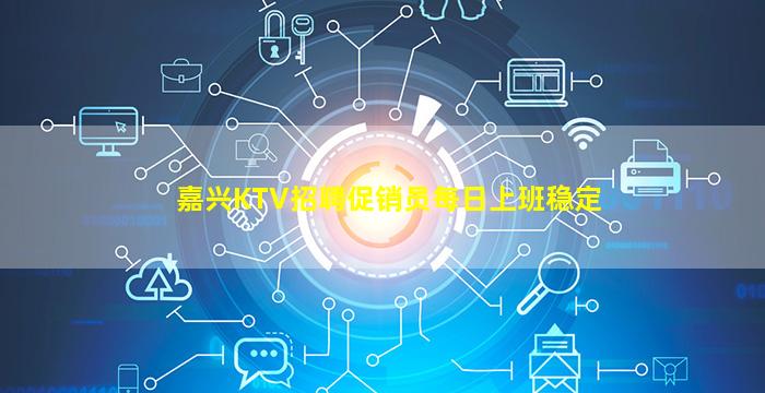 嘉兴KTV招聘促销员每日上班稳定